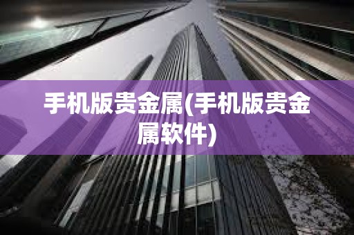 手機版貴金屬(手機版貴金屬軟件)