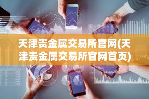 天津貴金屬交易所官網(天津貴金屬交易所官網首頁)
