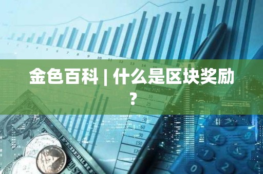 金色百科 | 什么是區塊獎勵？