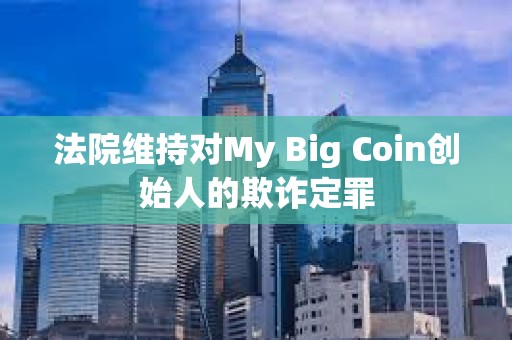 法院維持對My Big Coin創始人的欺詐定罪