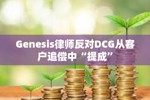 Genesis律師反對DCG從客戶追償中“提成”