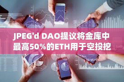 JPEG'd DAO提議將金庫中最高50%的ETH用于空投挖礦