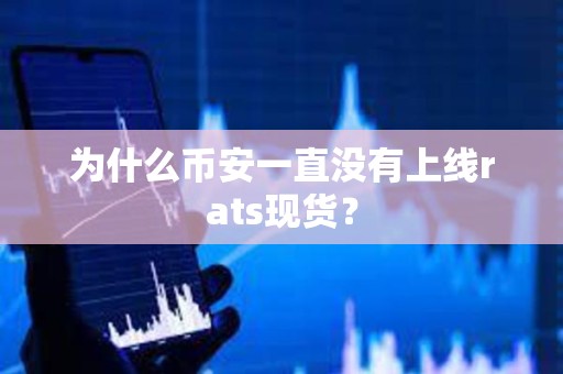 為什么幣安一直沒有上線rats現貨？