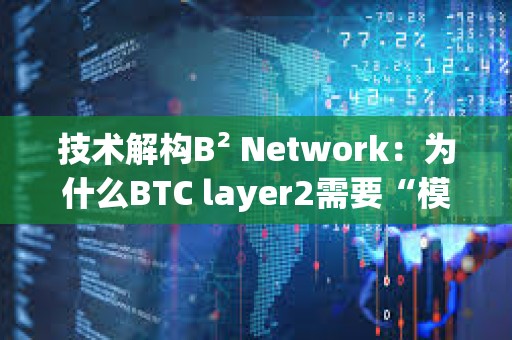 技術解構B2 Network：為什么BTC layer2需要“模塊化”？