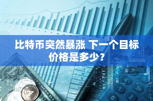 比特幣突然暴漲 下一個目標價格是多少？