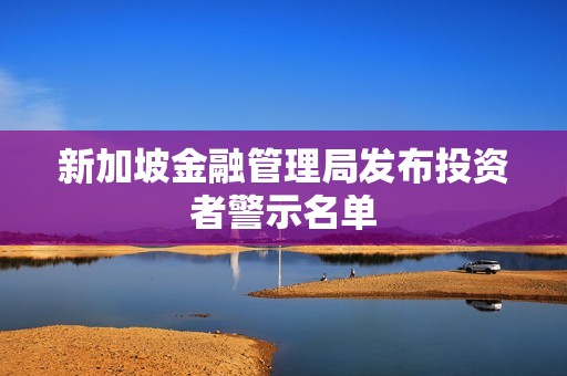 新加坡金融管理局發布投資者警示名單