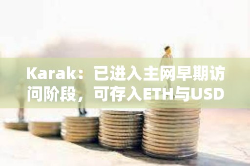 Karak：已進入主網早期訪問階段，可存入ETH與USDC等獲取XP積分