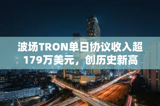 波場TRON單日協議收入超179萬美元，創歷史新高