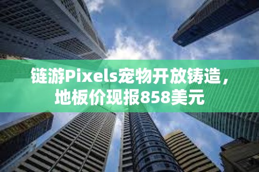 鏈游Pixels寵物開放鑄造，地板價現報858美元
