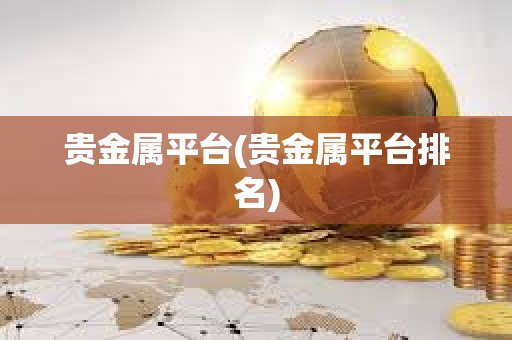 貴金屬平臺(貴金屬平臺排名)