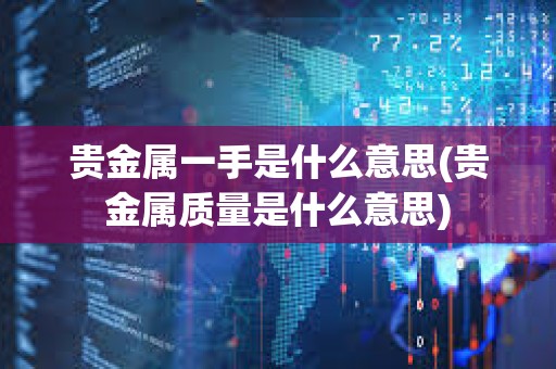 貴金屬一手是什么意思(貴金屬質量是什么意思)