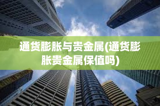 通貨膨脹與貴金屬(通貨膨脹貴金屬保值嗎)