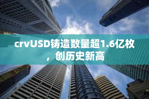 crvUSD鑄造數(shù)量超1.6億枚，創(chuàng)歷史新高