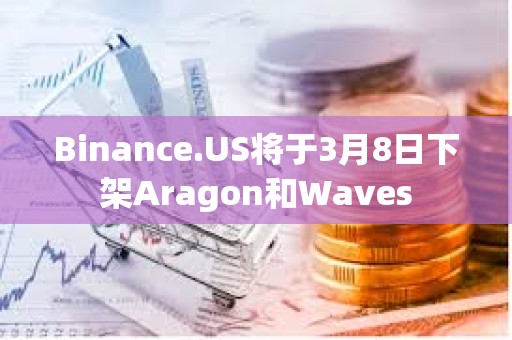 Binance.US將于3月8日下架Aragon和Waves