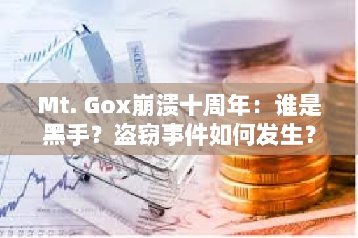 Mt. Gox崩潰十周年：誰(shuí)是黑手？盜竊事件如何發(fā)生？