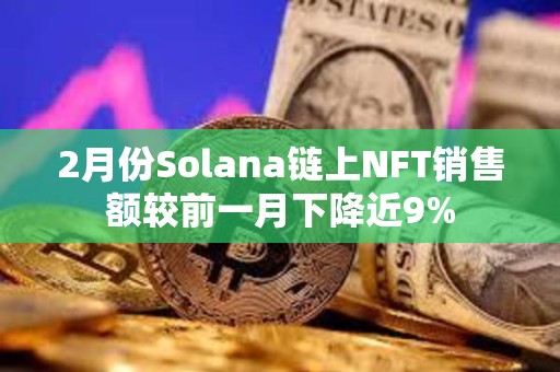 2月份Solana鏈上NFT銷售額較前一月下降近9%