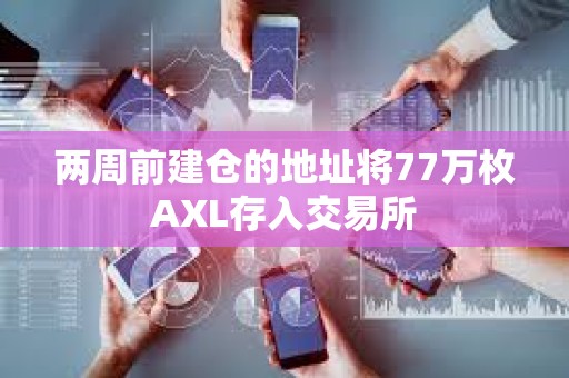 兩周前建倉的地址將77萬枚AXL存入交易所