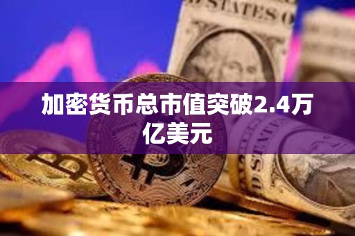 加密貨幣總市值突破2.4萬億美元