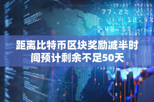 距離比特幣區塊獎勵減半時間預計剩余不足50天