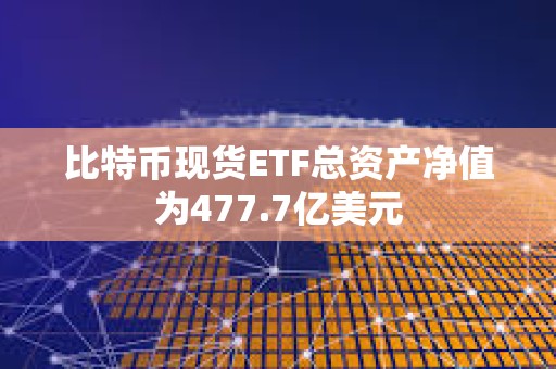 比特幣現貨ETF總資產凈值為477.7億美元