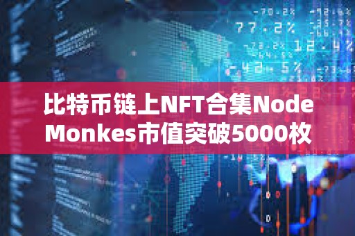 比特幣鏈上NFT合集NodeMonkes市值突破5000枚BTC