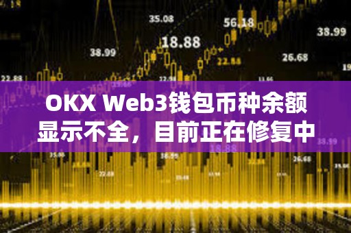 OKX Web3錢包幣種余額顯示不全，目前正在修復中
