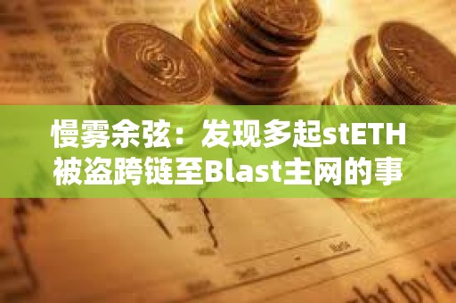 慢霧余弦：發現多起stETH被盜跨鏈至Blast主網的事件，受害者助記詞/私鑰或已泄露