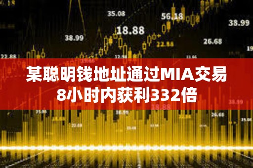 某聰明錢地址通過MIA交易8小時內獲利332倍