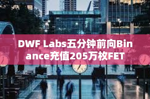 DWF Labs五分鐘前向Binance充值205萬枚FET
