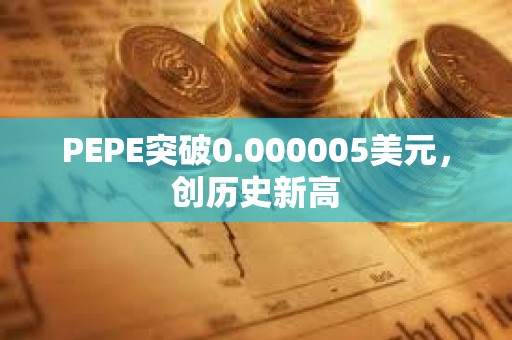 PEPE突破0.000005美元，創歷史新高