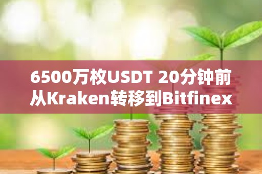 6500萬枚USDT 20分鐘前從Kraken轉移到Bitfinex