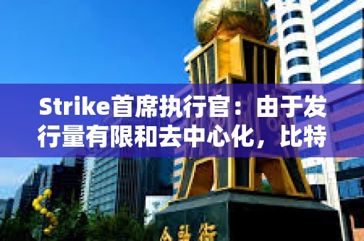 Strike首席執行官：由于發行量有限和去中心化，比特幣優于黃金
