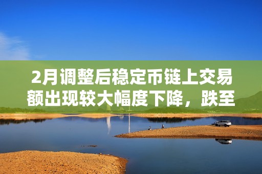 2月調整后穩定幣鏈上交易額出現較大幅度下降，跌至6324億美元降幅近15%