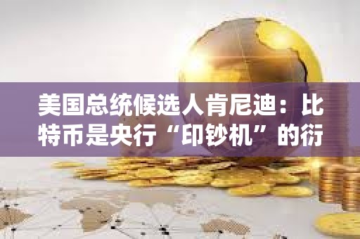 美國總統候選人肯尼迪：比特幣是央行“印鈔機”的衍生產品