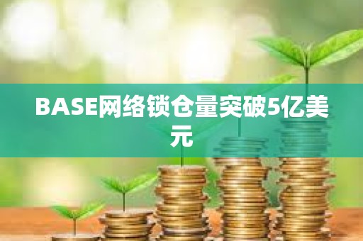 BASE網絡鎖倉量突破5億美元