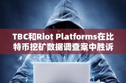 TBC和Riot Platforms在比特幣挖礦數據調查案中勝訴