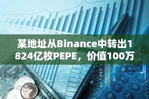 某地址從Binance中轉出1824億枚PEPE，價值100萬美元