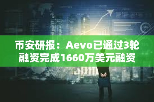 幣安研報：Aevo已通過3輪融資完成1660萬美元融資