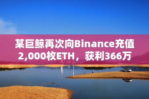 某巨鯨再次向Binance充值2,000枚ETH，獲利366萬美元