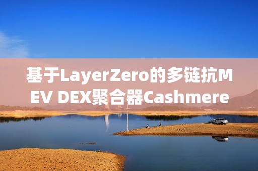基于LayerZero的多鏈抗MEV DEX聚合器Cashmere已拍攝測試網快照