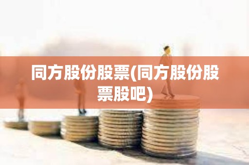 同方股份股票(同方股份股票股吧)