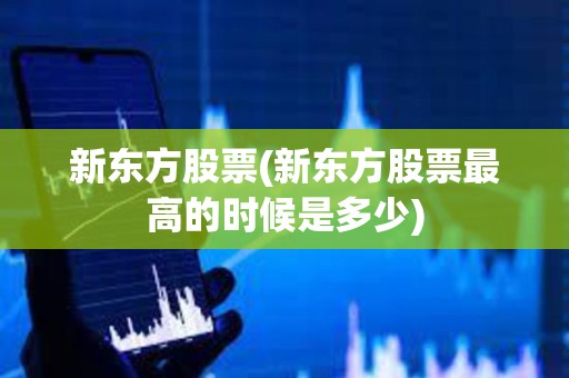 新東方股票(新東方股票最高的時(shí)候是多少)