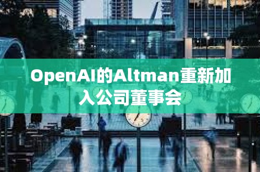 OpenAI的Altman重新加入公司董事會(huì) OpenAI的Altman重新加入公司董事會(huì)