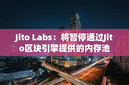 Jito Labs：將暫停通過Jito區(qū)塊引擎提供的內(nèi)存池