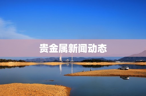 貴金屬新聞動態(tài)