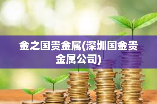 金之國貴金屬(深圳國金貴金屬公司)