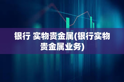 銀行 實物貴金屬(銀行實物貴金屬業務)