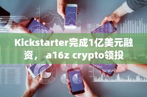 Kickstarter完成1億美元融資， a16z crypto領投