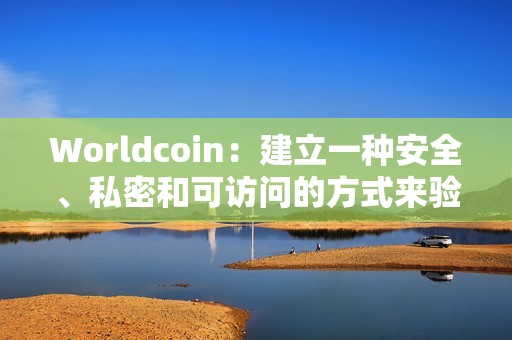 Worldcoin：建立一種安全、私密和可訪問的方式來驗證人類的在線身份從未像現在這樣重要