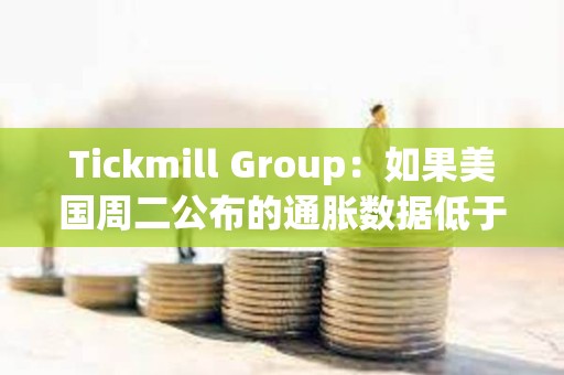 Tickmill Group：如果美國周二公布的通脹數據低于預期，比特幣可能會延續漲勢